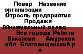 Повар › Название организации ­ Burger King › Отрасль предприятия ­ Продажи › Минимальный оклад ­ 25 000 - Все города Работа » Вакансии   . Амурская обл.,Благовещенский р-н